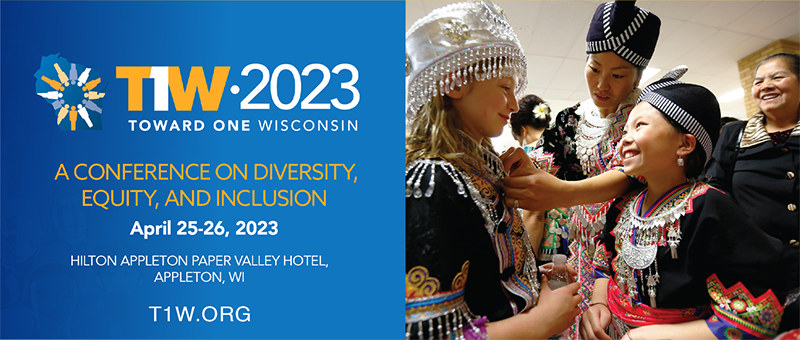 T1W 2023 - Toward One Wisconsin. A conference on equity, diversity and inclusion. April 25-26, 2023. Hilton Appleton Paper Valley Hotel, Appleton, Wi. T1W.org